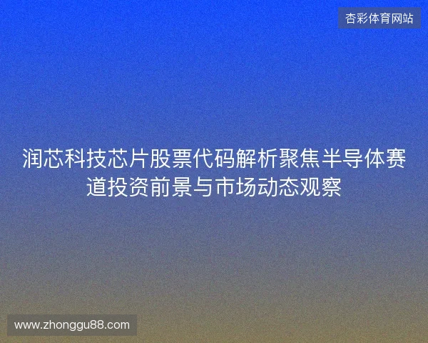 润芯科技芯片股票代码解析聚焦半导体赛道投资前景与市场动态观察